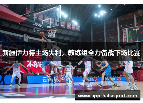 新疆伊力特主场失利，教练组全力备战下场比赛