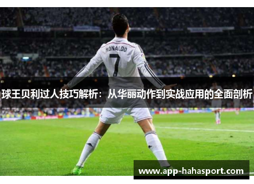 球王贝利过人技巧解析：从华丽动作到实战应用的全面剖析