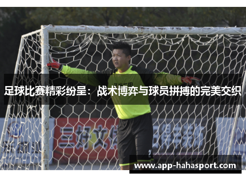 足球比赛精彩纷呈：战术博弈与球员拼搏的完美交织