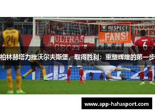 柏林赫塔力挫沃尔夫斯堡，取得胜利：重塑辉煌的第一步