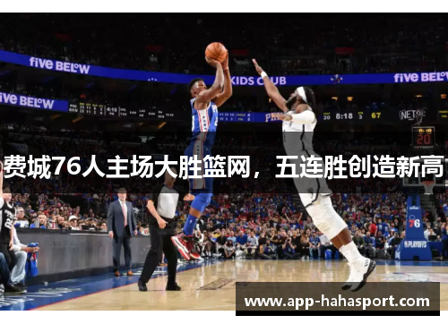 费城76人主场大胜篮网，五连胜创造新高