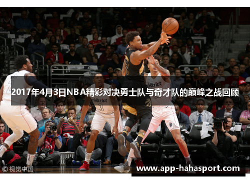 2017年4月3日NBA精彩对决勇士队与奇才队的巅峰之战回顾