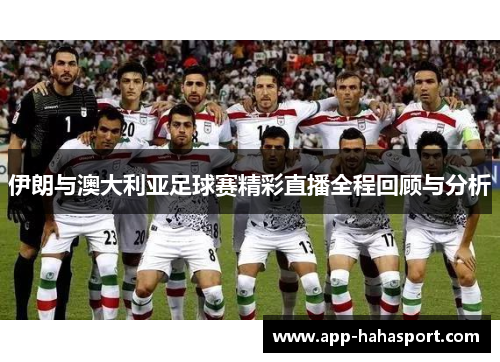 伊朗与澳大利亚足球赛精彩直播全程回顾与分析