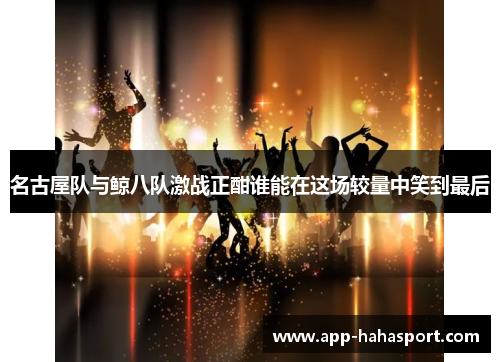 名古屋队与鲸八队激战正酣谁能在这场较量中笑到最后