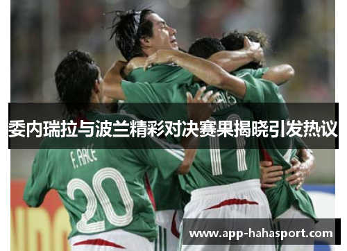委内瑞拉与波兰精彩对决赛果揭晓引发热议