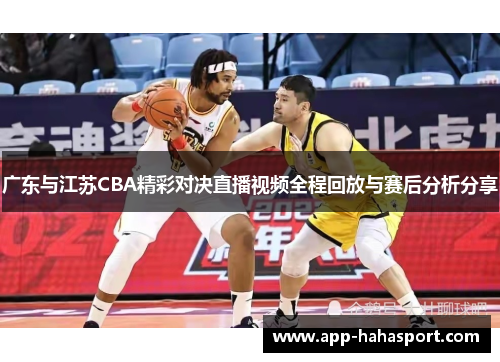 广东与江苏CBA精彩对决直播视频全程回放与赛后分析分享